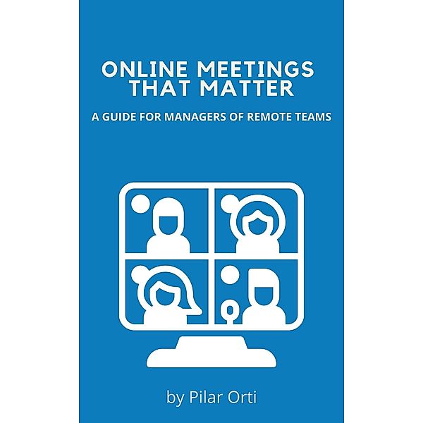 Online Meetings that Matter. A Guide for Managers of Remote Teams, Pilar Orti