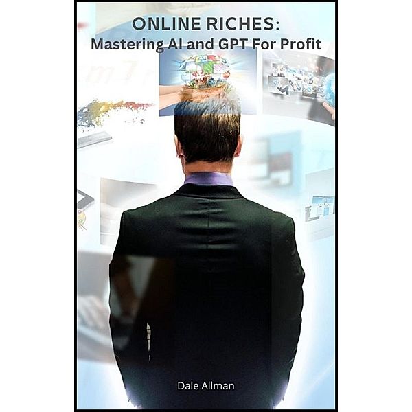 Online Riches: Mastering AI and GPT for Profit, Dale Allman