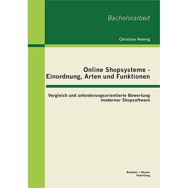 Online Shopsysteme - Einordnung, Arten und Funktionen: Vergleich und anforderungsorientierte Bewertung moderner Shopsoftware, Christian Hennig