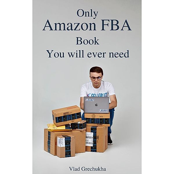Only Amazon FBA Book You Will Ever Need, Vlad Grechukha