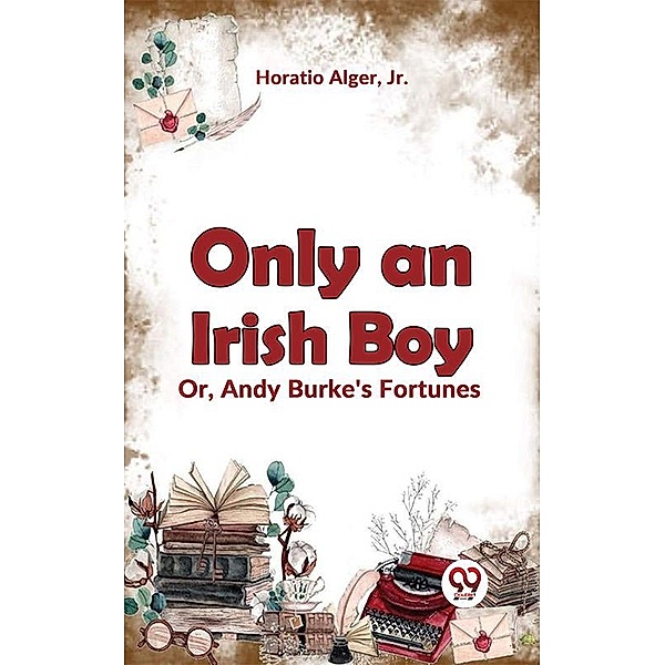 Only An Irish Boy Or, Andy Burke'S Fortunes, Horatio Alger