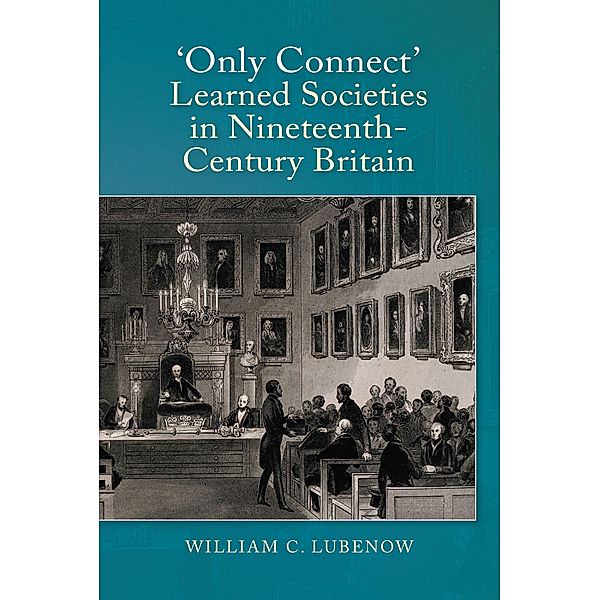 Only Connect: Learned Societies in Nineteenth-Century Britain, William C Lubenow