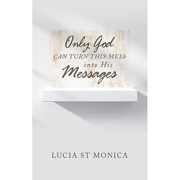 Only God Can Turn This Mess into His Messages, Lucia St Monica