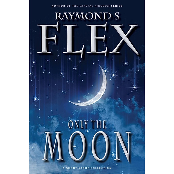 Only The Moon: A Short Story Collection (Fantasy Short Stories, #1), Raymond S Flex
