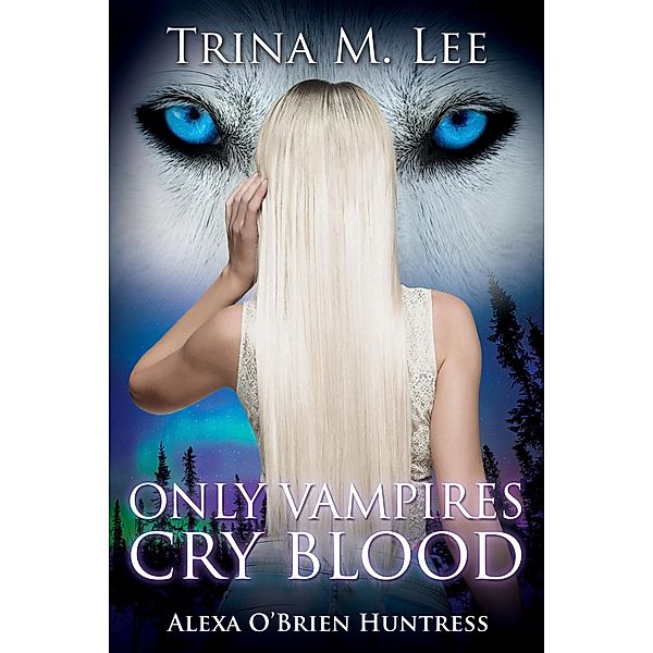 Only Vampires Cry Blood (Alexa O'Brien Huntress Book 3) / Trina M. Lee, Trina M. Lee