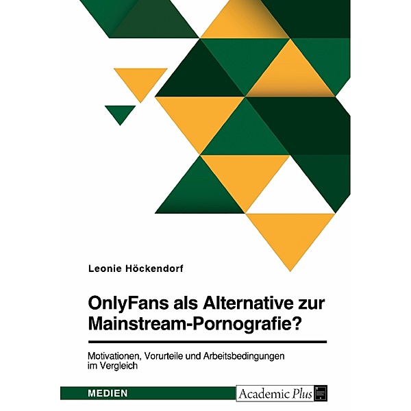 OnlyFans als Alternative zur Mainstream-Pornografie? Motivationen, Vorurteile und Arbeitsbedingungen im Vergleich, Leonie Höckendorf