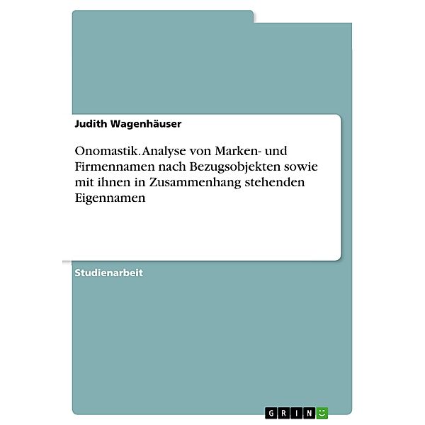 Onomastik. Analyse von Marken- und Firmennamen nach Bezugsobjekten sowie mit ihnen in Zusammenhang stehenden Eigennamen, Judith Wagenhäuser