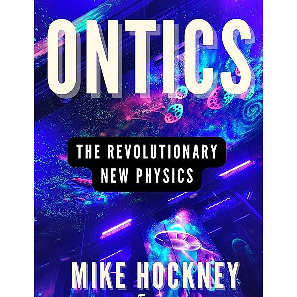 Ontics: The Revolutionary New Physics, Mike Hockney