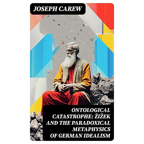 Ontological Catastrophe: Zizek and the Paradoxical Metaphysics of German Idealism, Joseph Carew