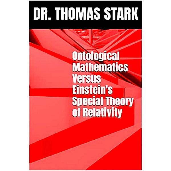 Ontological Mathematics Versus Einstein's Special Theory of Relativity / Ontological Mathematics, Thomas Stark