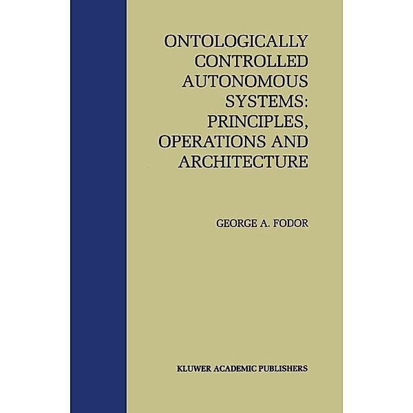 Ontologically Controlled Autonomous Systems: Principles, Operations, and Architecture, George A. Fodor