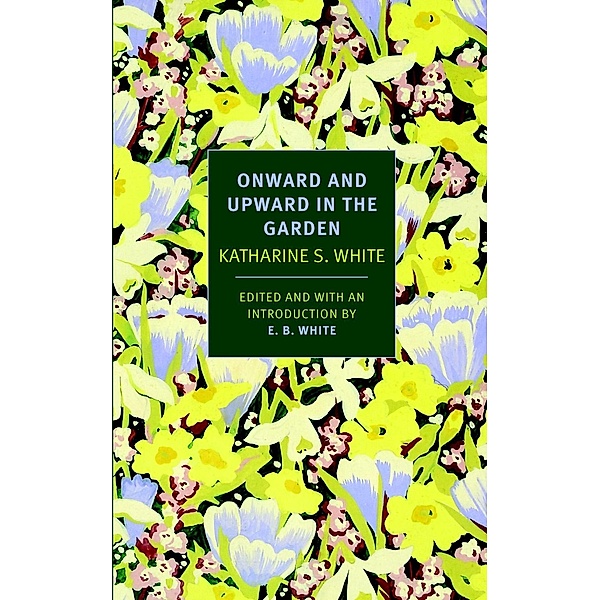 Onward and Upward in the Garden, Katherine S. White, Katharine S. White