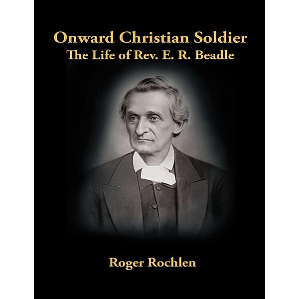 Onward Christian Soldier: The Life of Rev. E. R. Beadle, Roger Rochlen