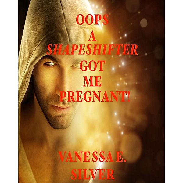 Oops A Shapeshifter Got Me Pregnant!, Vanessa E Silver
