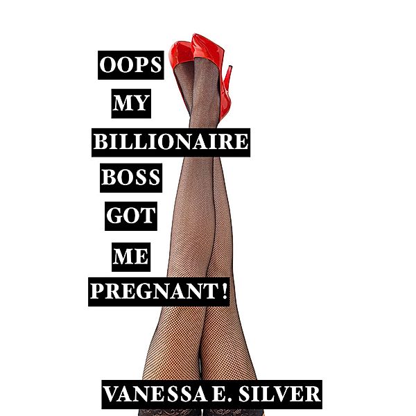 Oops My Billionaire Boss Got Me Pregnant!, Vanessa E Silver