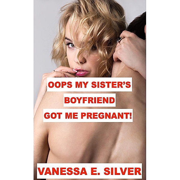 Oops My Sister's Boyfriend Got Me Pregnant!, Vanessa E Silver
