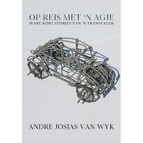 Op Reis Met 'n Agie: Ware Kort Stories Van 'n Transvaler, Andre Josias van Wyk