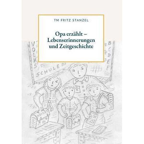 Opa erzählt  - Lebenserinnerungen und Zeitgeschichte, Fritz Stanzel