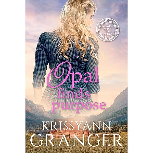 Opal Finds Purpose (The Maxwell Brides Series, #5) / The Maxwell Brides Series, Krissyann Granger