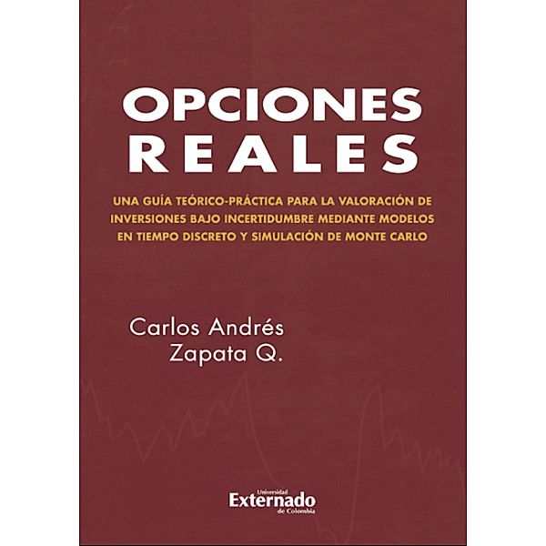 Opciones reales. Teoría y práctica. Vol 1 Modelo en tiempo discreto y simulación de Monte Carlo/ LATEX, Carlos Andrés Zapata Q