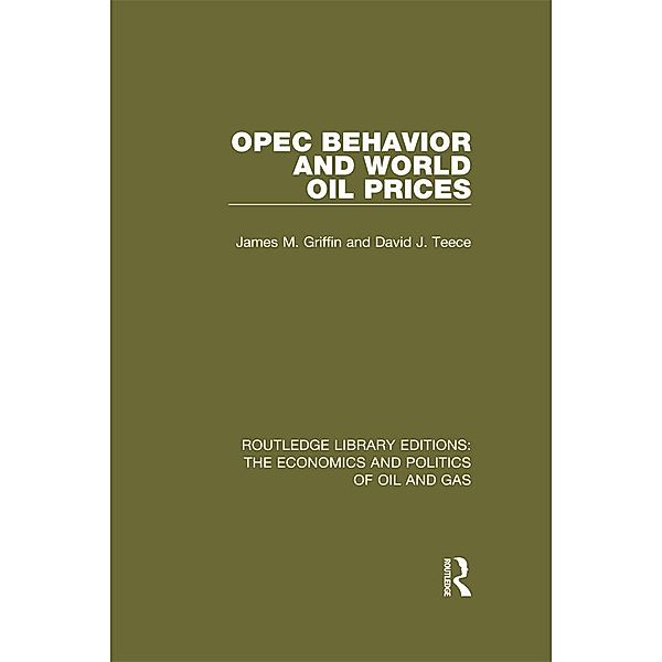 OPEC Behaviour and World Oil Prices / Routledge Library Editions: The Economics and Politics of Oil and Gas, James M. Griffin, David J. Teece