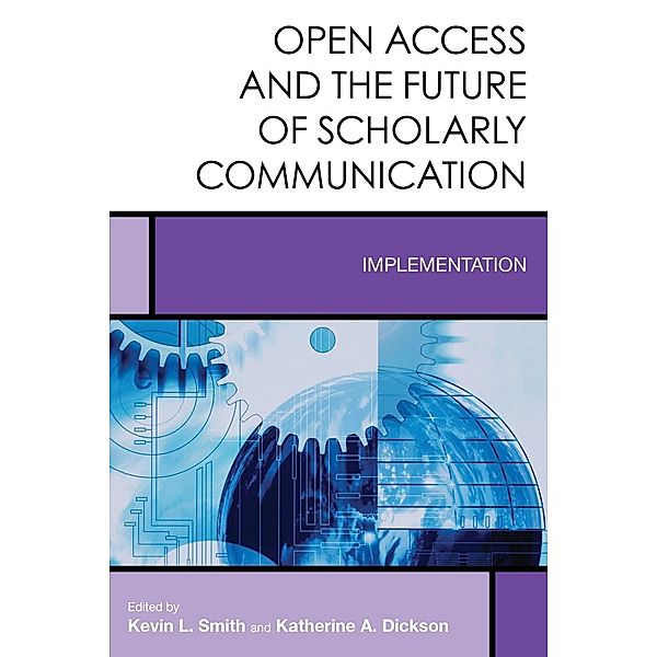 Open Access and the Future of Scholarly Communication / Creating the 21st-Century Academic Library Bd.10, Kevin L. Smith, Katherine A. Dickson