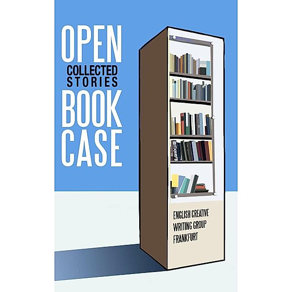 Open Book Case (Charity Book): Best Literary Short Stories, English Creative Writing Group Frankfurt