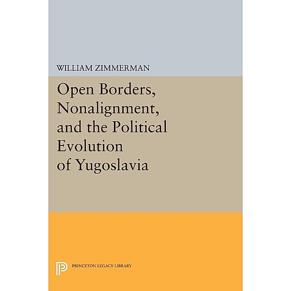 Open Borders, Nonalignment, and the Political Evolution of Yugoslavia / Princeton Legacy Library Bd.496, William Zimmerman