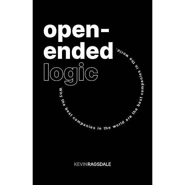 Open-Ended Logic: Why the Best Companies in the World are the Best Companies in the World, Kevin Ragsdale