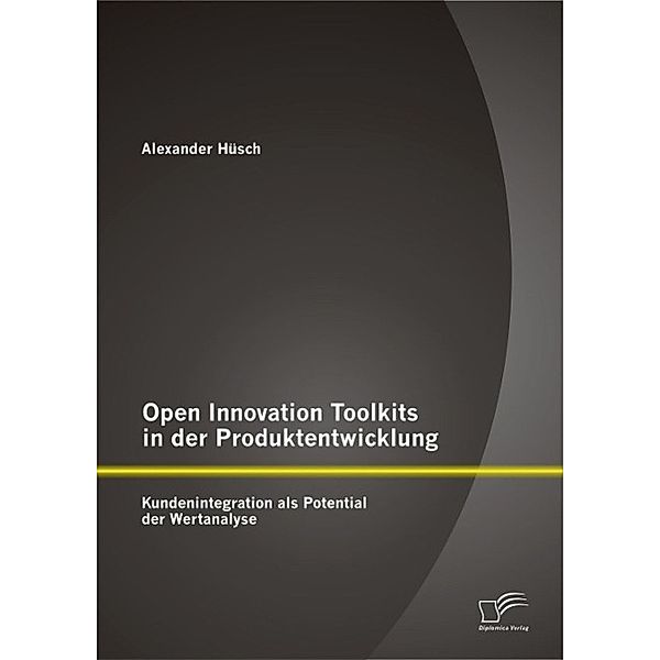 Open Innovation Toolkits in der Produktentwicklung: Kundenintegration als Potential der Wertanalyse, Alexander Hüsch