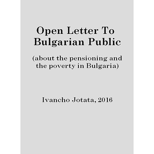 Open Letter To Bulgarian Public (about the pensioning and the poverty in Bulgaria), Ivancho Jotata