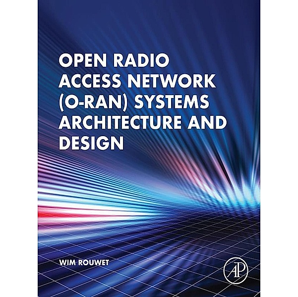 Open Radio Access Network (O-RAN) Systems Architecture and Design, Wim Rouwet
