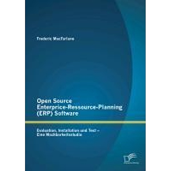 Open Source Enterprice-Ressource-Planning (ERP) Software: Evaluation, Installation und Test - Eine Machbarkeitsstudie, Frederic MacFarlane