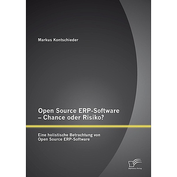 Open Source ERP-Software - Chance oder Risiko? Eine holistische Betrachtung von Open Source ERP-Software, Markus Kontschieder