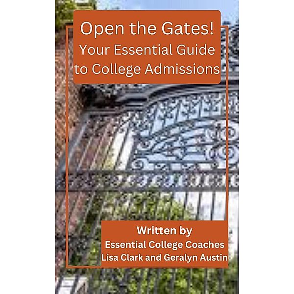 Open the Gates! Your Essential Guide to College Admissions, Lisa Clark and Geralyn Austin