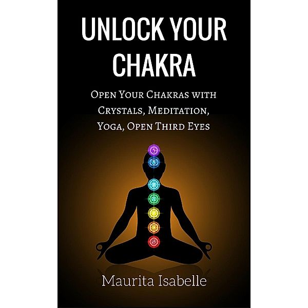 Open Your Chakras with Crystals, Meditation, Yoga, Open Third Eyes: Unlock Your Chakras (Open Your Chakras with Crystals, Meditation, Yoga, Open Third Eyes), Maurita Isabelle