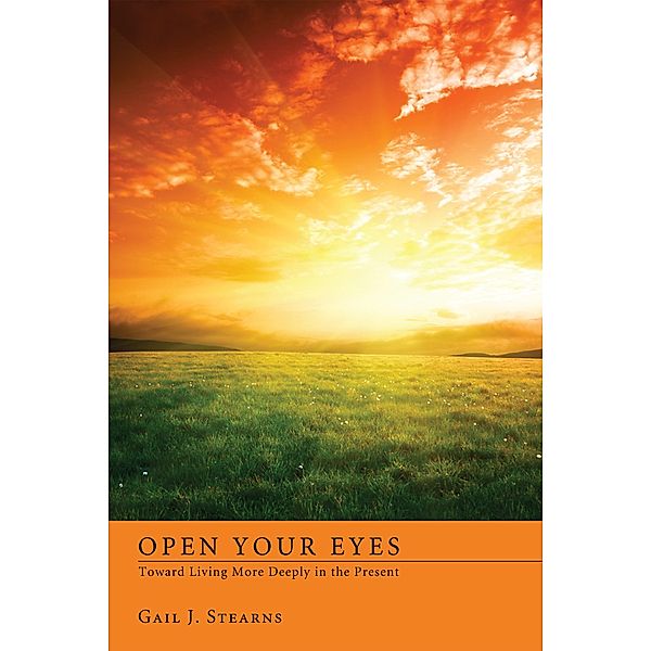 Open Your Eyes Toward Living More Deeply in the Present, Gail J. Stearns