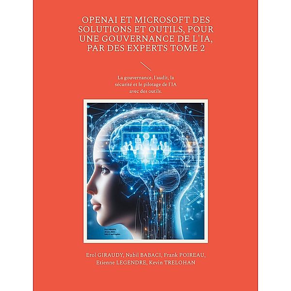 OpenAI et Microsoft des solutions et outils, pour une gouvernance de l'IA, par des experts Tome 2 / OpenAI et Microsoft des solutions et outils, pour une gouvernance de l'IA par des experts. Bd.2, Erol Giraudy, Nabil Babaci, Frank Poireau, Etienne Legendre, Kevin Trelohan