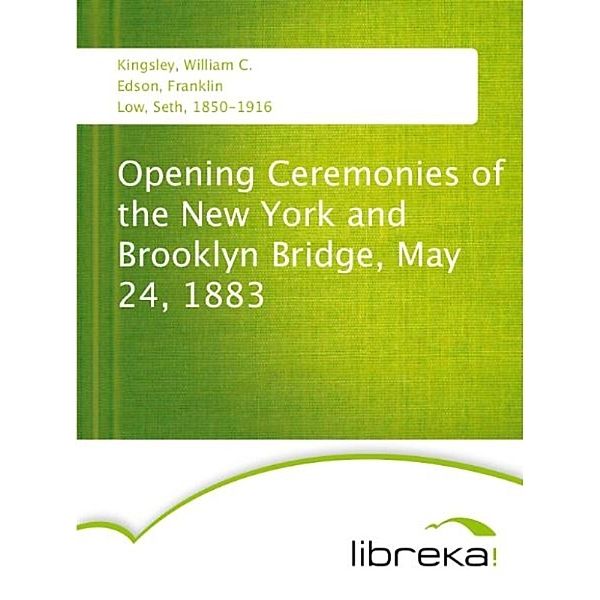 Opening Ceremonies of the New York and Brooklyn Bridge, May 24, 1883, Seth Low, Franklin Edson, William C. Kingsley