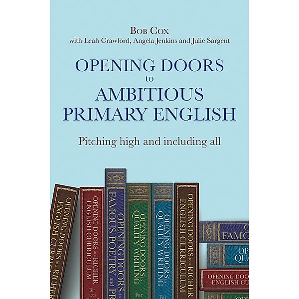 Opening Doors to Ambitious Primary EnglishPitching high and including all / Opening Doors series, Julie Sargent, Leah Crawford, Angela Jenkins, Bob Cox