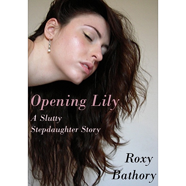 Opening Lily: A Slutty Stepdaughter Story, Roxy Bathory