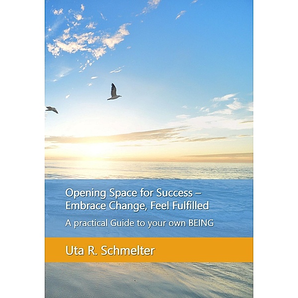Opening Space for Success - Embrace Change, Feel Fulfilled, Uta R. Schmelter