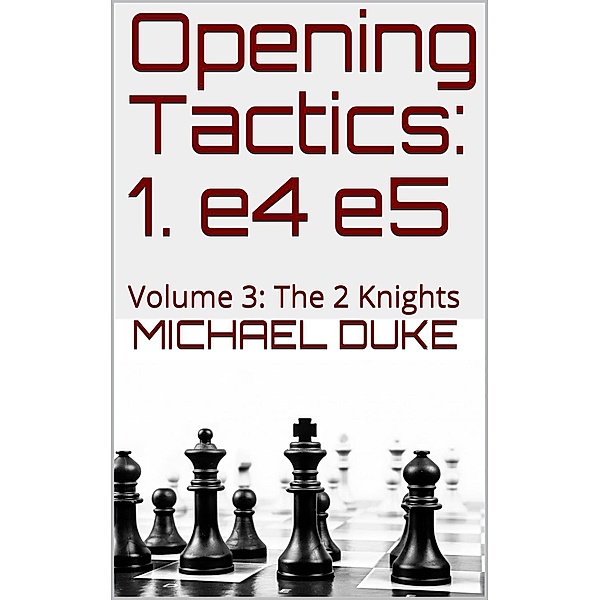 Opening Tactics: 1. e4 e5: Volume 3: The 2 Knights, Michael Duke