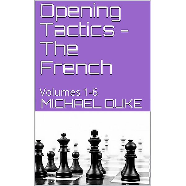 Opening Tactics - The French : Volumes 1-6, Michael Duke