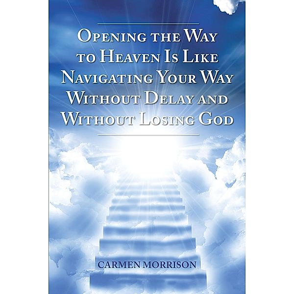 Opening the Way to Heaven Is Like Navigating Your Way Without Delay and Without Losing God, Carmen Morrison