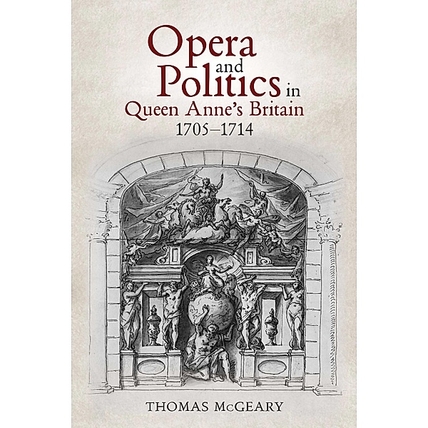 Opera and Politics in Queen Anne's Britain, 1705-1714 / Music in Britain, 1600-2000 Bd.31, Thomas Mcgeary