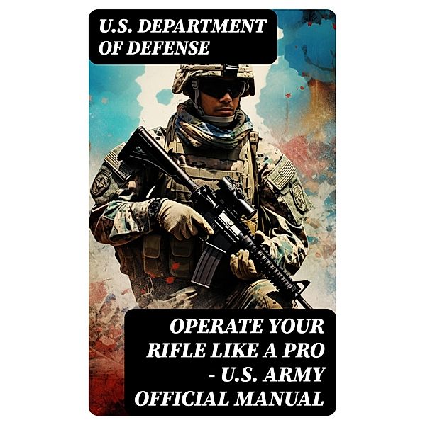 Operate Your Rifle Like a Pro - U.S. Army Official Manual, U. S. Department Of Defense