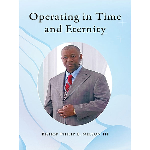 Operating in Time and Eternity, Bishop Philip E. Nelson III