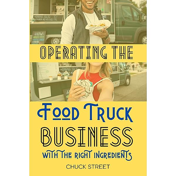Operating the Food Truck Business with the Right Ingredients (Food Truck Business and Restaurants, #4) / Food Truck Business and Restaurants, Chuck Street