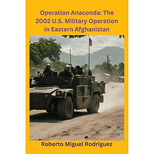 Operation Anaconda: The 2002 U.S. Military Operation in Eastern Afghanistan, Roberto Miguel Rodriguez